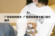 广告投放的地方  广告投放由哪个部门进行操作