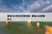 贵阳360竞价托管价格  贵阳360营销中心