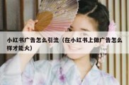 小红书广告怎么引流（在小红书上做广告怎么样才能火）