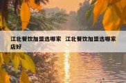 江北餐饮加盟选哪家  江北餐饮加盟选哪家店好