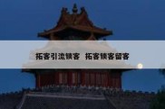 拓客引流锁客  拓客锁客留客