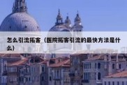 怎么引流拓客（医院拓客引流的最快方法是什么）