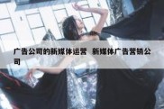 广告公司的新媒体运营  新媒体广告营销公司