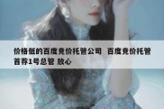 价格低的百度竞价托管公司  百度竞价托管首荐1号总管 放心