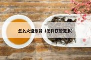 怎么火速涨赞（怎样获赞更多）