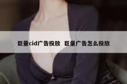 巨量cid广告投放  巨量广告怎么投放