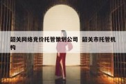 韶关网络竞价托管策划公司  韶关市托管机构