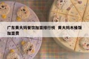 广东黄大妈餐饮加盟排行榜  黄大妈木桶饭加盟费
