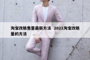 淘宝改销售量最新方法  2021淘宝改销量的方法