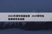 2023年餐饮诚邀加盟  2020餐饮加盟展哪家有保障