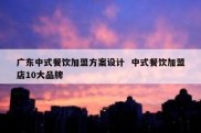 广东中式餐饮加盟方案设计  中式餐饮加盟店10大品牌