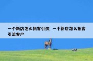 一个新店怎么拓客引流  一个新店怎么拓客引流客户
