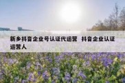 新乡抖音企业号认证代运营  抖音企业认证运营人