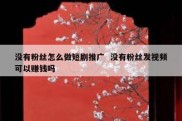没有粉丝怎么做短剧推广  没有粉丝发视频可以赚钱吗