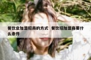 餐饮业加盟招商的方式  餐饮招加盟商要什么条件