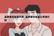 品牌餐饮加盟代理  品牌餐饮加盟公司排行榜