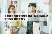 长春韩式料理餐饮加盟利润  长春韩式料理餐饮加盟利润有多少
