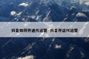 抖音如何开通代运营  抖音开店代运营