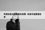 天津抖音代运营报价收费  抖音代运营报价单