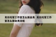 竞价托管工作室怎么做业务  竞价托管工作室怎么做业务流程