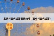 宜宾抖音代运营是真的吗（巴中抖音代运营）