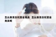 怎么做竞价托管业务员  怎么做竞价托管业务员呢