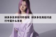 拼多多先享后付秒变现  拼多多先用后付进行中是什么意思