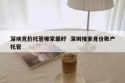深圳竞价托管哪家最好  深圳搜索竞价账户托管