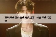 深圳深山区抖音店铺代运营  抖音开店代运营
