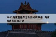 2023淘宝直通车怎么开才有效果  淘宝直通车在哪开通