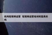 机构短视频运营  短视频运营培训班是真的吗