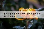 怎样能进入加盟餐饮群聊  怎样能进入加盟餐饮群聊微信