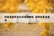 抖音企业号怎么引流到微信  玩转抖音企业号