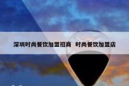 深圳时尚餐饮加盟招商  时尚餐饮加盟店