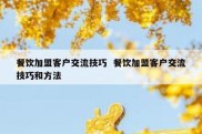 餐饮加盟客户交流技巧  餐饮加盟客户交流技巧和方法