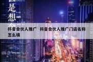 抖音合伙人推广  抖音合伙人推广门店名称怎么填