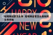 短视频运营怎么做  短视频运营怎么做如何从零开始