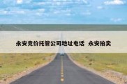 永安竞价托管公司地址电话  永安拍卖