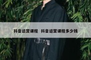 抖音运营课程  抖音运营课程多少钱