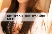 如何打造个人ip  如何打造个人ip是什么意思