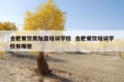 合肥餐饮类加盟培训学校  合肥餐饮培训学校有哪些