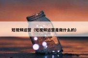 短视频运营（短视频运营是做什么的）