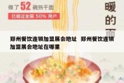 郑州餐饮连锁加盟展会地址  郑州餐饮连锁加盟展会地址在哪里