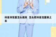 抖音浏览量怎么提高  怎么把抖音流量做上去
