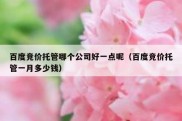 百度竞价托管哪个公司好一点呢（百度竞价托管一月多少钱）
