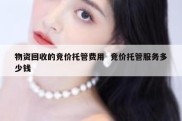 物资回收的竞价托管费用  竞价托管服务多少钱