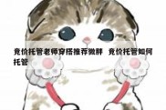 竞价托管老师穿搭推荐微胖  竞价托管如何托管