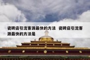 瓷砖店引流客源最快的方法  瓷砖店引流客源最快的方法是