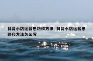 抖音小店运营思路和方法  抖音小店运营思路和方法怎么写