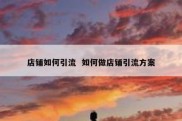 店铺如何引流  如何做店铺引流方案